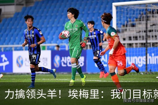 力擒领头羊！埃梅里：我们目标就是和曼城、枪手这样的强队掰手腕