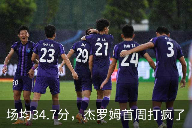 场均34.7分，杰罗姆首周打疯了