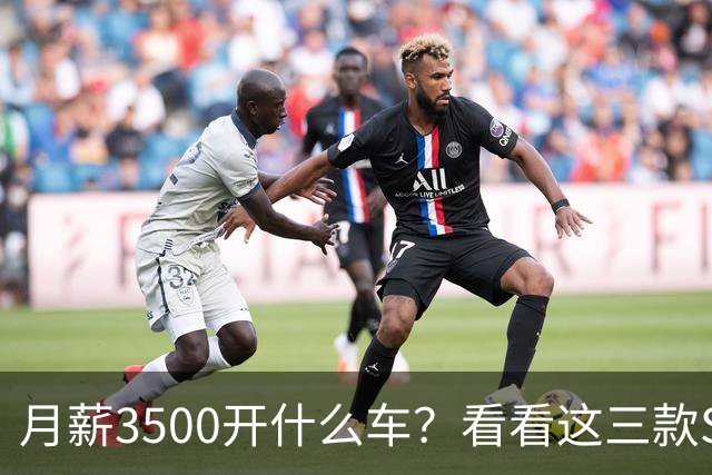 月薪3500开什么车？看看这三款SUV，耐用省油又体面