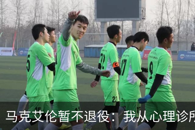 马克艾伦暂不退役：我从心理诊所办理出院打比赛，会继续接受治疗