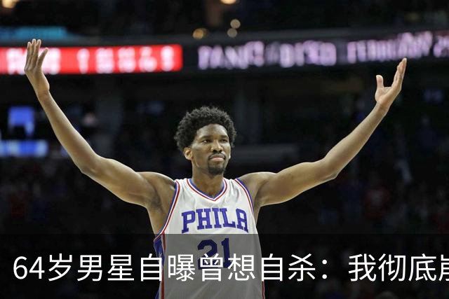 64岁男星自曝曾想自杀：我彻底崩溃了